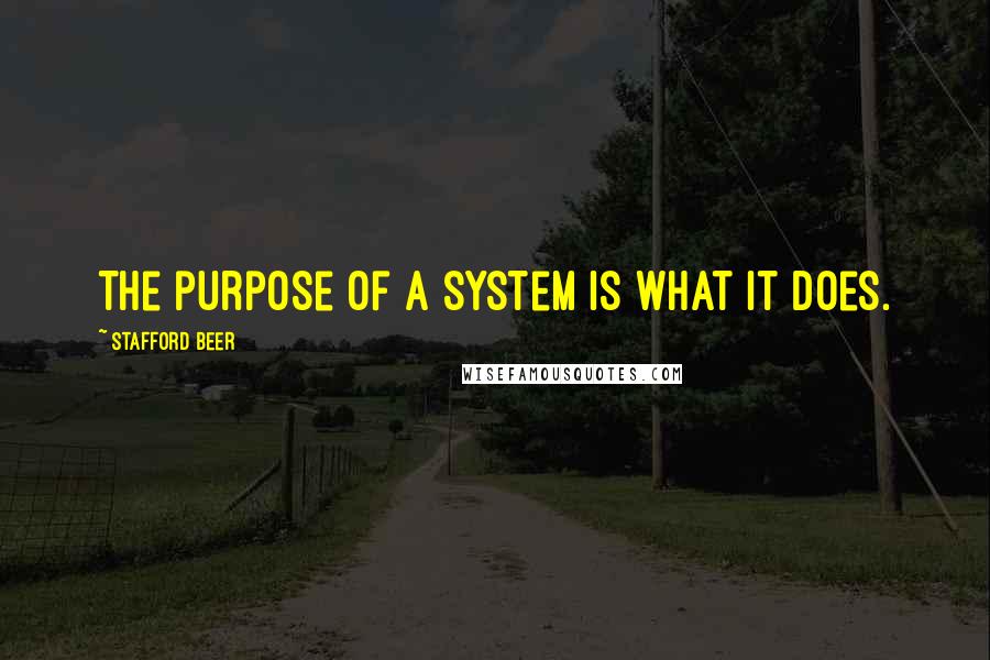Stafford Beer Quotes: The purpose of a system is what it does.