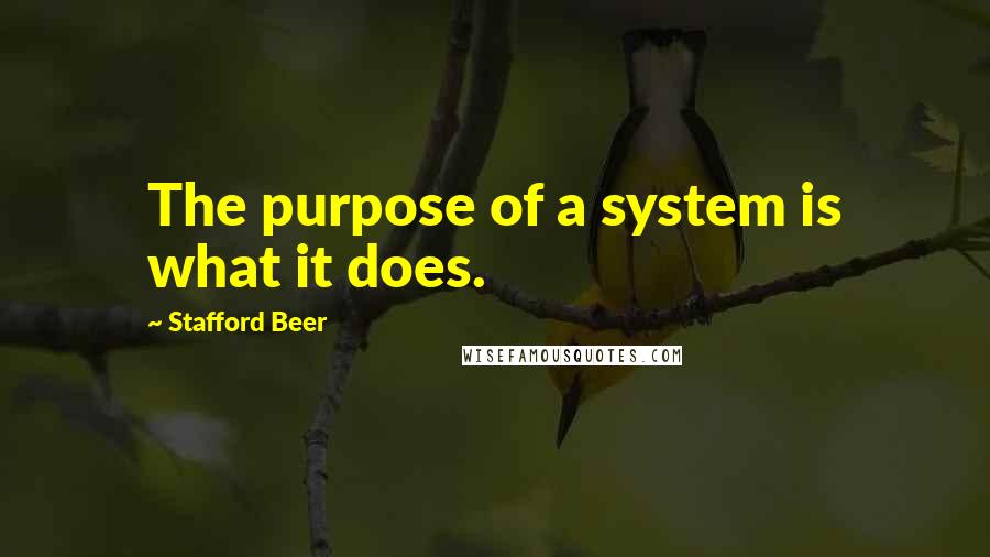 Stafford Beer Quotes: The purpose of a system is what it does.