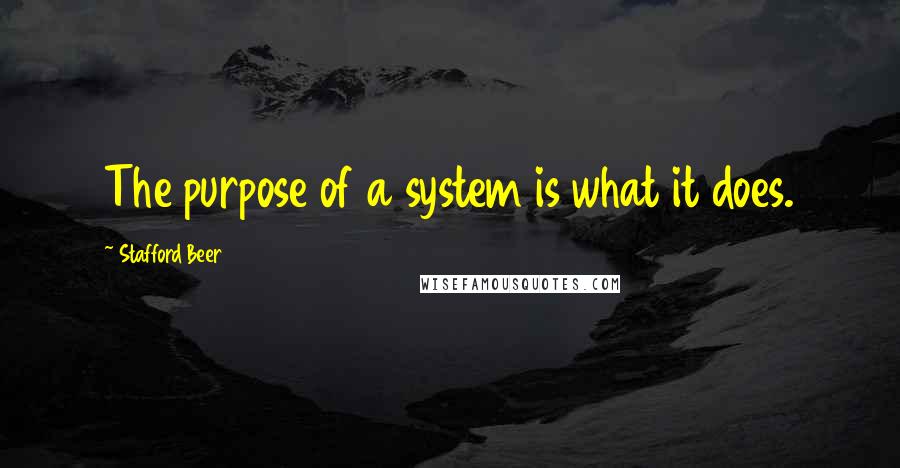 Stafford Beer Quotes: The purpose of a system is what it does.