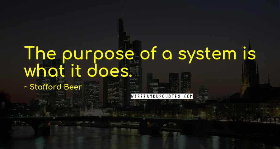 Stafford Beer Quotes: The purpose of a system is what it does.