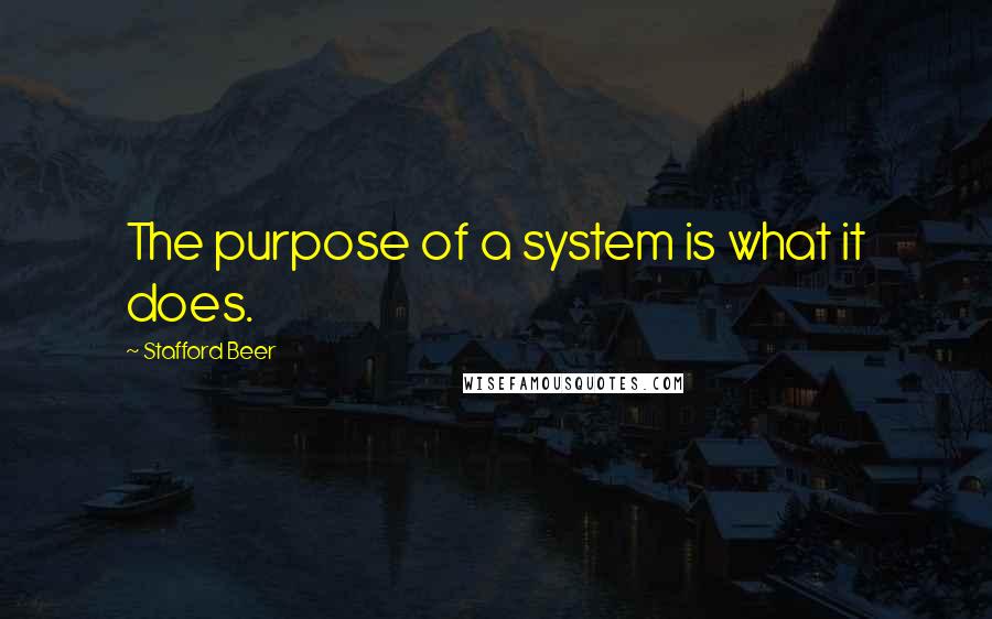Stafford Beer Quotes: The purpose of a system is what it does.