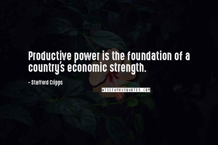 Stafford Cripps Quotes: Productive power is the foundation of a country's economic strength.