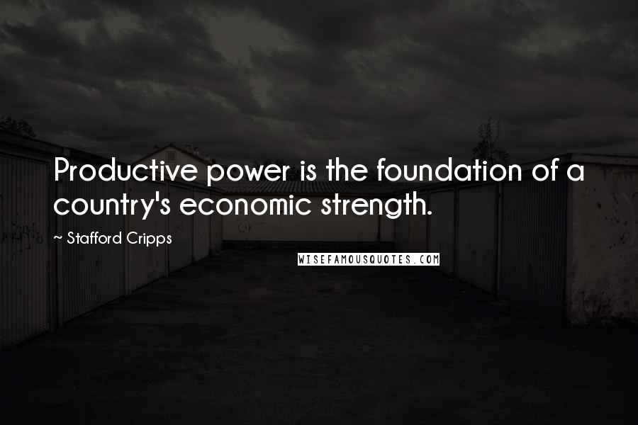 Stafford Cripps Quotes: Productive power is the foundation of a country's economic strength.