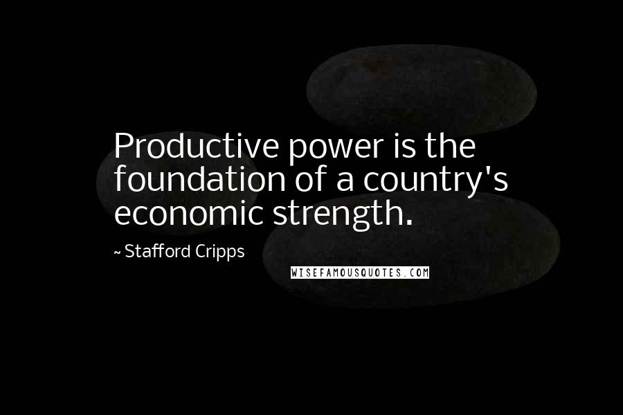 Stafford Cripps Quotes: Productive power is the foundation of a country's economic strength.