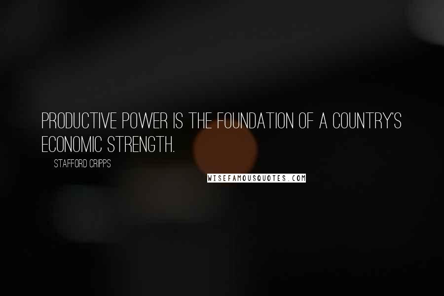 Stafford Cripps Quotes: Productive power is the foundation of a country's economic strength.