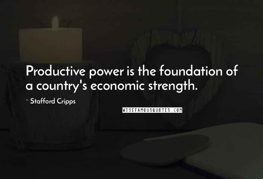 Stafford Cripps Quotes: Productive power is the foundation of a country's economic strength.
