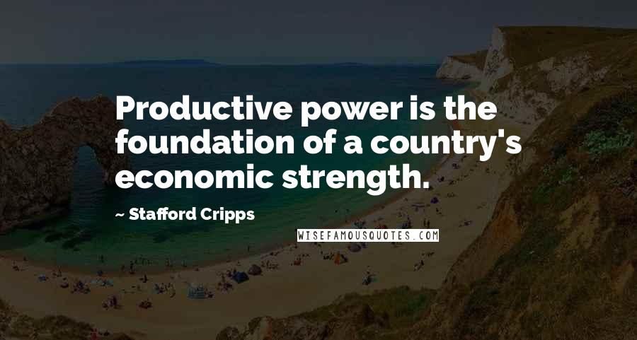 Stafford Cripps Quotes: Productive power is the foundation of a country's economic strength.