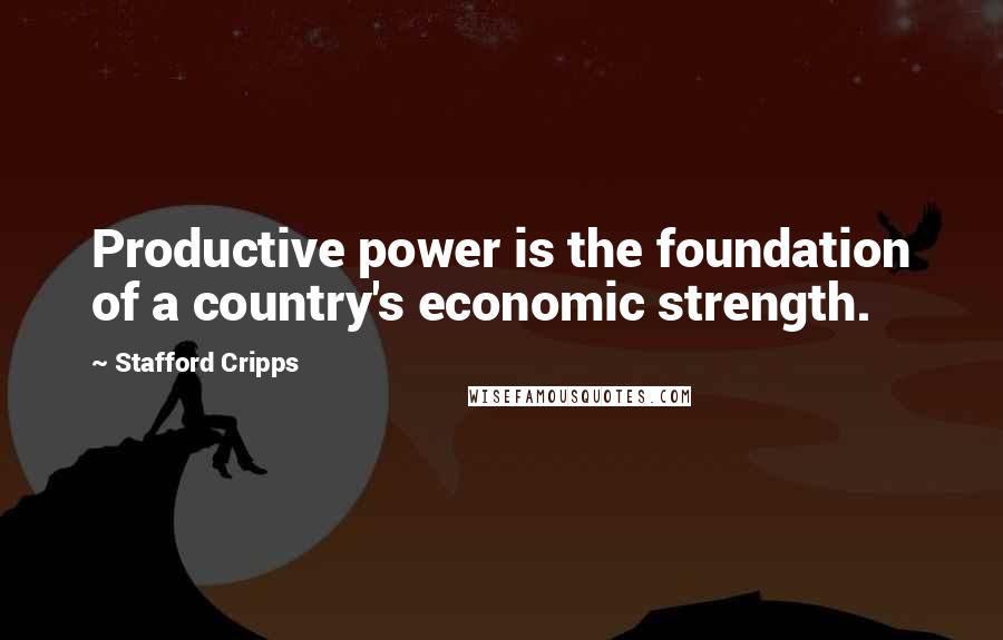 Stafford Cripps Quotes: Productive power is the foundation of a country's economic strength.