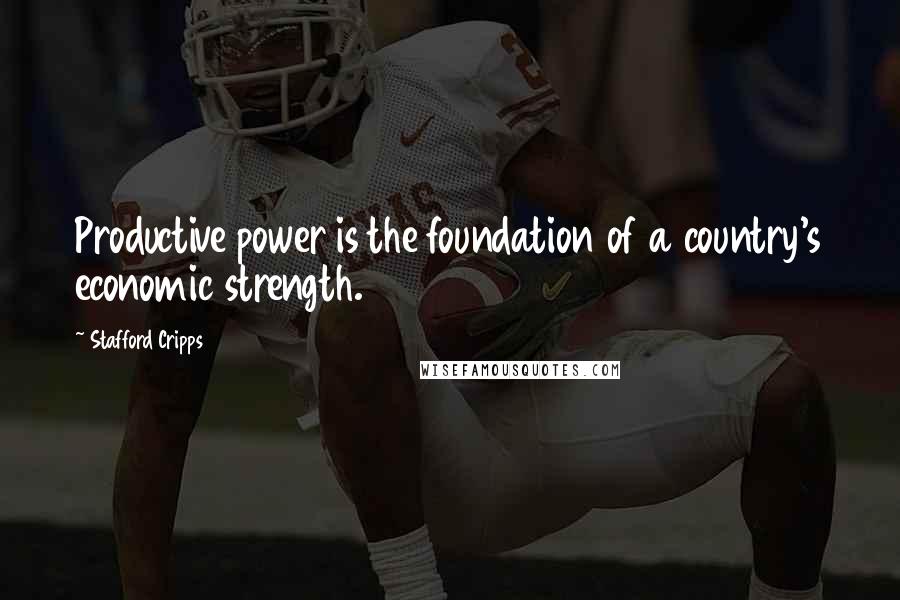 Stafford Cripps Quotes: Productive power is the foundation of a country's economic strength.