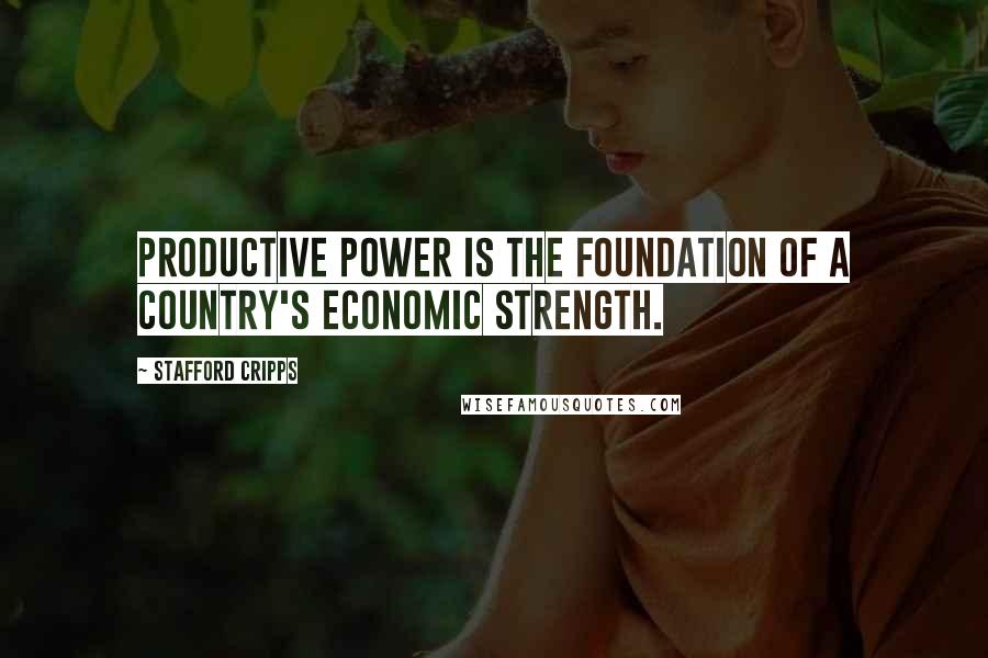 Stafford Cripps Quotes: Productive power is the foundation of a country's economic strength.