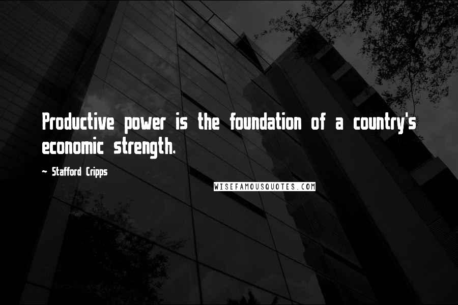 Stafford Cripps Quotes: Productive power is the foundation of a country's economic strength.