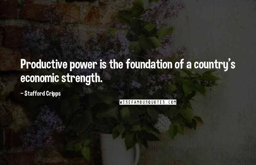 Stafford Cripps Quotes: Productive power is the foundation of a country's economic strength.