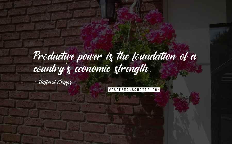 Stafford Cripps Quotes: Productive power is the foundation of a country's economic strength.