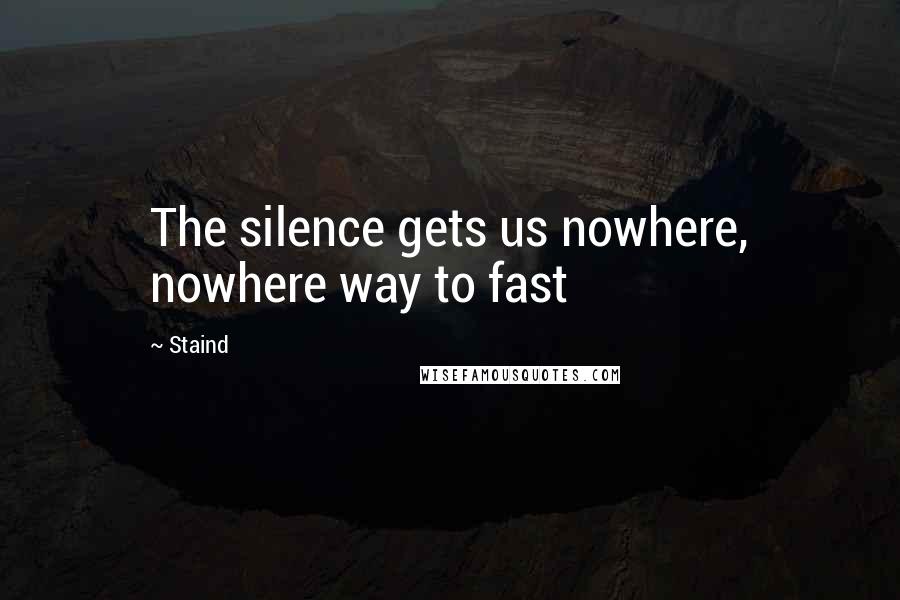 Staind Quotes: The silence gets us nowhere, nowhere way to fast