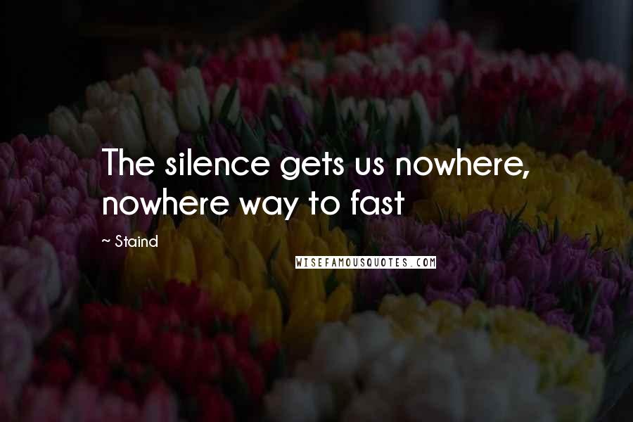 Staind Quotes: The silence gets us nowhere, nowhere way to fast