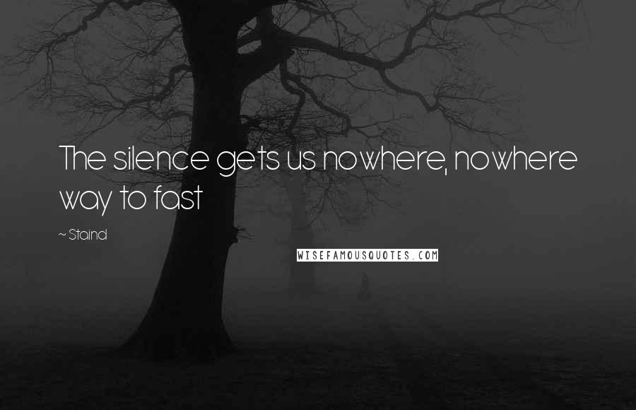 Staind Quotes: The silence gets us nowhere, nowhere way to fast