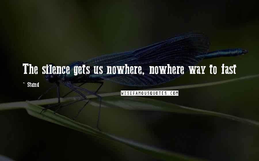 Staind Quotes: The silence gets us nowhere, nowhere way to fast