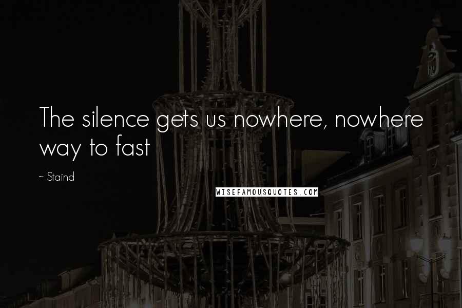 Staind Quotes: The silence gets us nowhere, nowhere way to fast