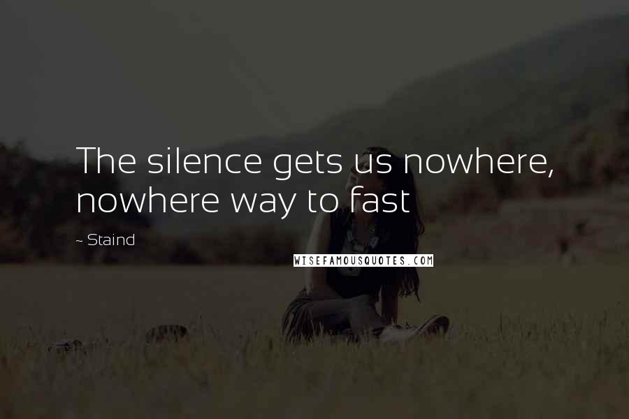 Staind Quotes: The silence gets us nowhere, nowhere way to fast