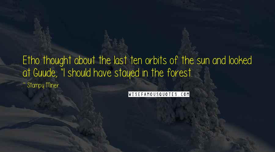 Stampy Miner Quotes: Etho thought about the last ten orbits of the sun and looked at Guude, "I should have stayed in the forest.