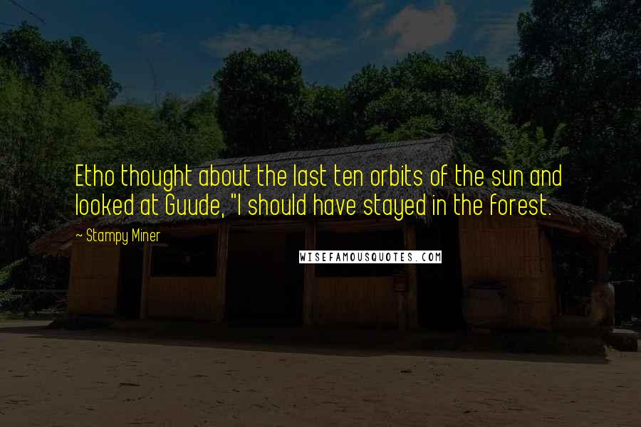 Stampy Miner Quotes: Etho thought about the last ten orbits of the sun and looked at Guude, "I should have stayed in the forest.