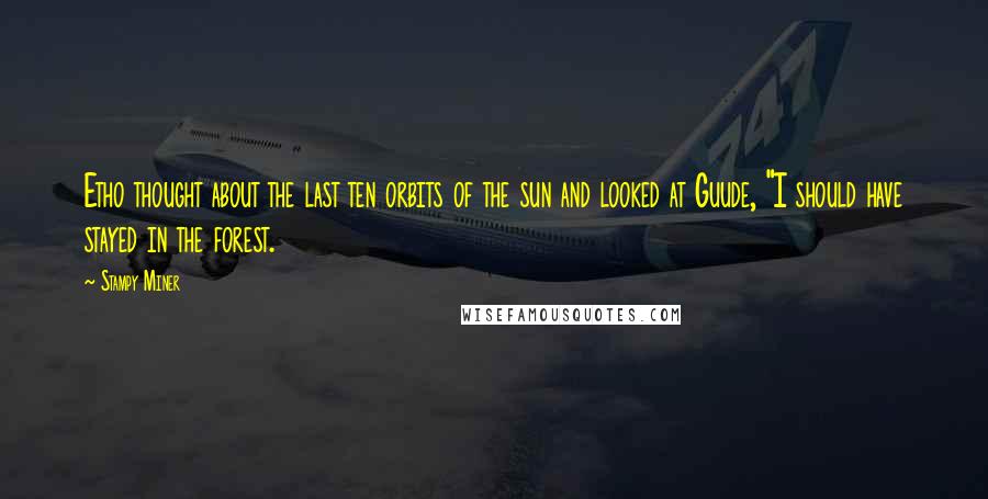 Stampy Miner Quotes: Etho thought about the last ten orbits of the sun and looked at Guude, "I should have stayed in the forest.