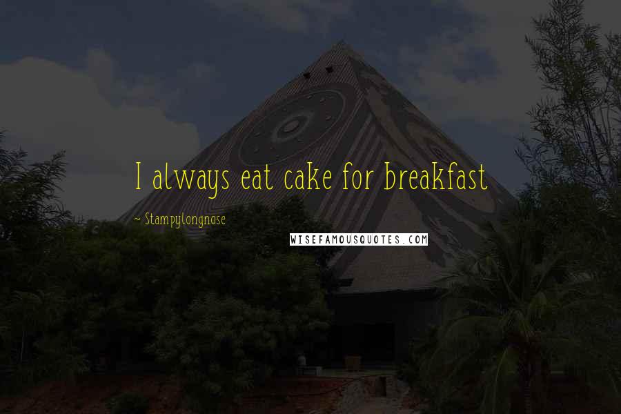 Stampylongnose Quotes: I always eat cake for breakfast