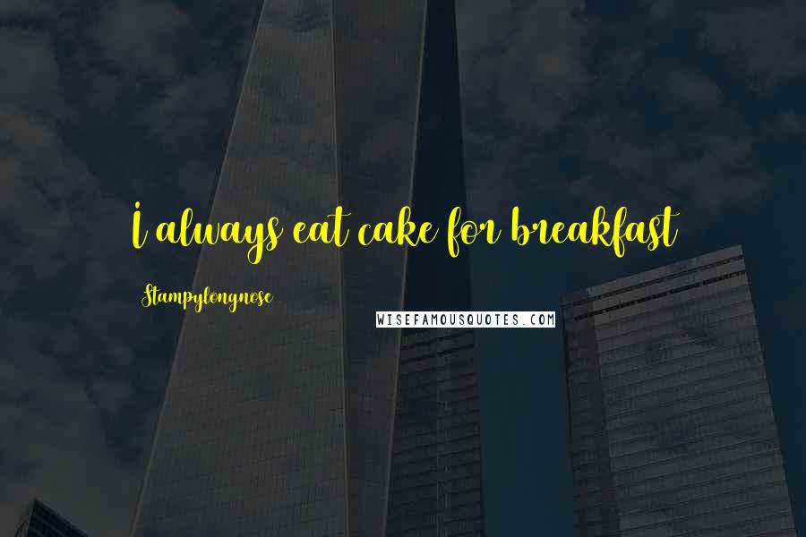 Stampylongnose Quotes: I always eat cake for breakfast