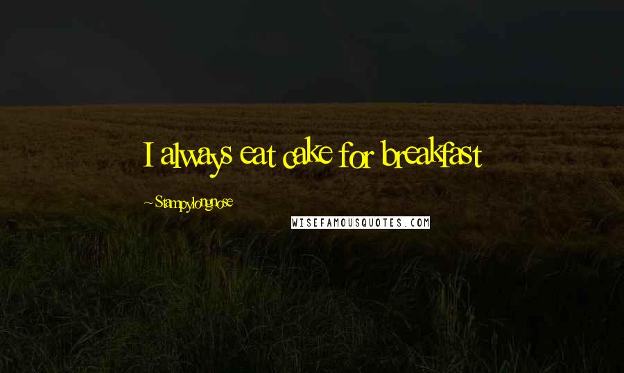 Stampylongnose Quotes: I always eat cake for breakfast