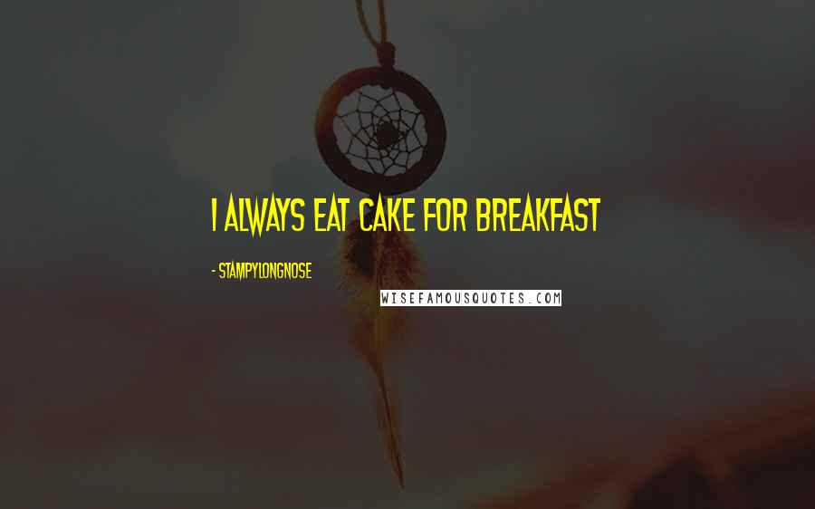 Stampylongnose Quotes: I always eat cake for breakfast