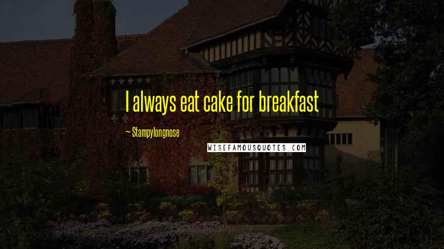 Stampylongnose Quotes: I always eat cake for breakfast