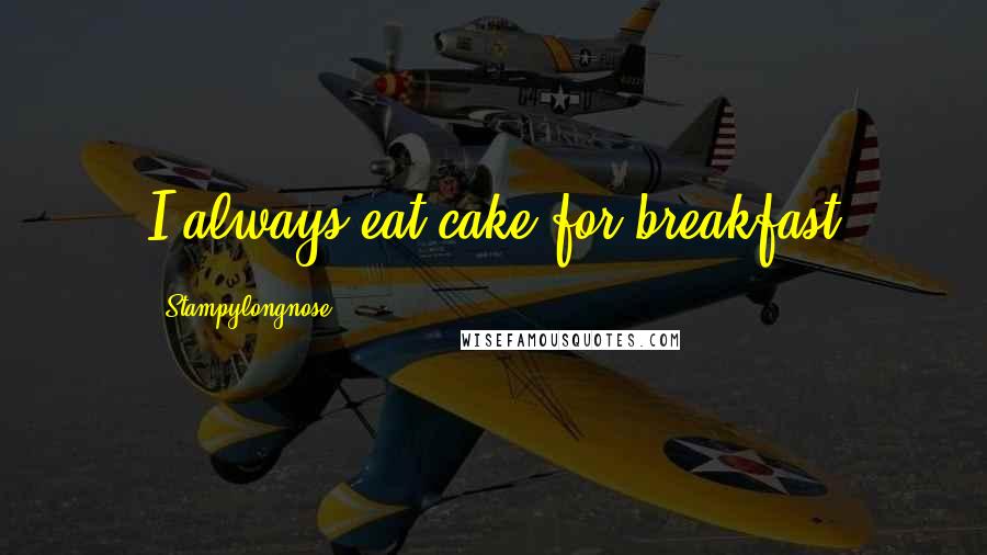 Stampylongnose Quotes: I always eat cake for breakfast