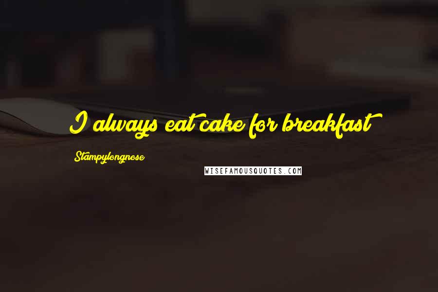 Stampylongnose Quotes: I always eat cake for breakfast