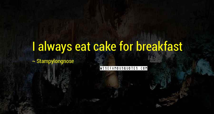 Stampylongnose Quotes: I always eat cake for breakfast