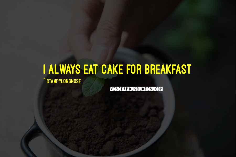 Stampylongnose Quotes: I always eat cake for breakfast