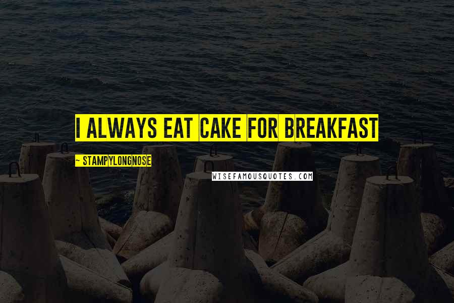 Stampylongnose Quotes: I always eat cake for breakfast