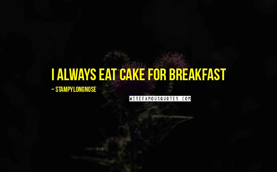 Stampylongnose Quotes: I always eat cake for breakfast