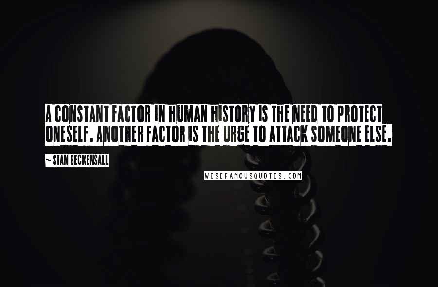 Stan Beckensall Quotes: A constant factor in human history is the need to protect oneself. Another factor is the urge to attack someone else.