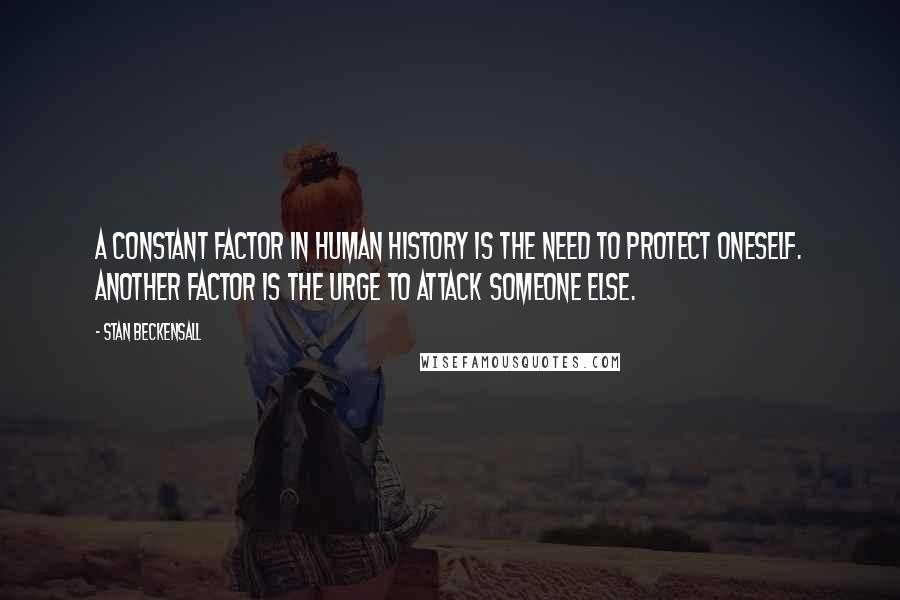 Stan Beckensall Quotes: A constant factor in human history is the need to protect oneself. Another factor is the urge to attack someone else.