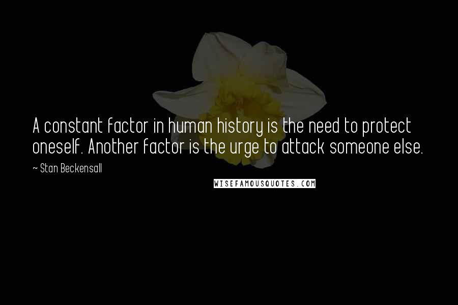 Stan Beckensall Quotes: A constant factor in human history is the need to protect oneself. Another factor is the urge to attack someone else.