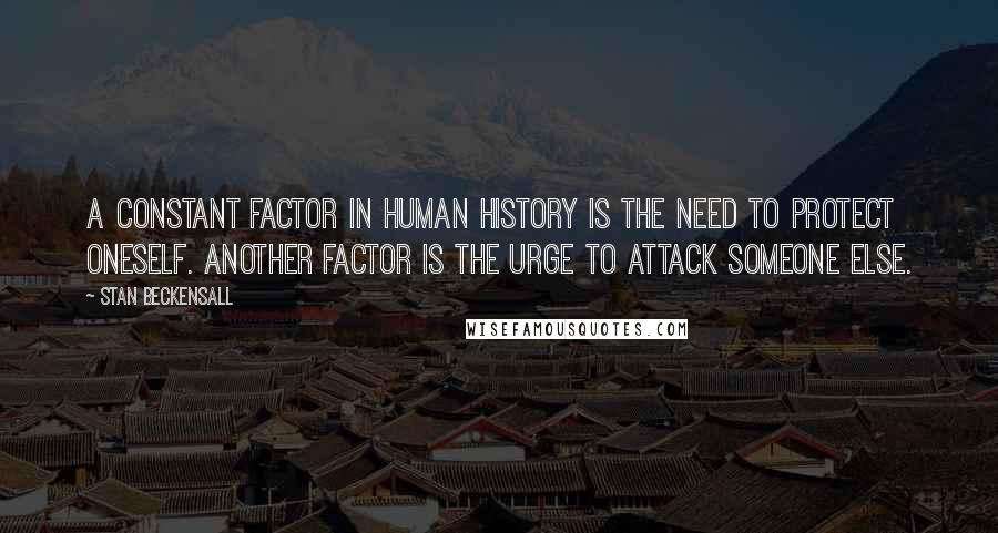 Stan Beckensall Quotes: A constant factor in human history is the need to protect oneself. Another factor is the urge to attack someone else.