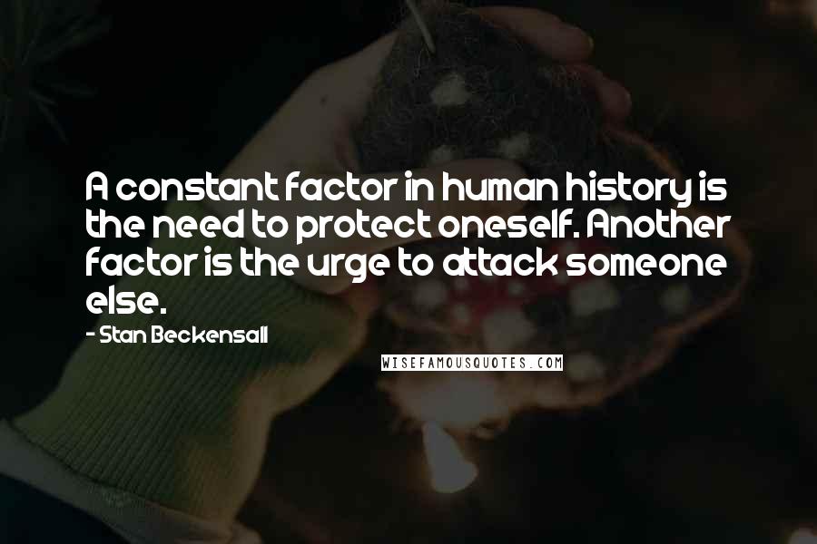 Stan Beckensall Quotes: A constant factor in human history is the need to protect oneself. Another factor is the urge to attack someone else.