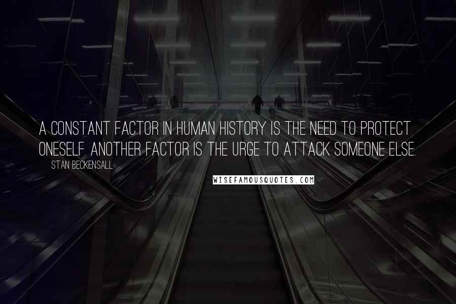 Stan Beckensall Quotes: A constant factor in human history is the need to protect oneself. Another factor is the urge to attack someone else.