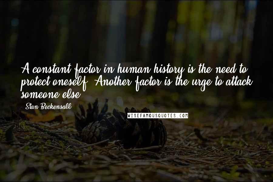 Stan Beckensall Quotes: A constant factor in human history is the need to protect oneself. Another factor is the urge to attack someone else.