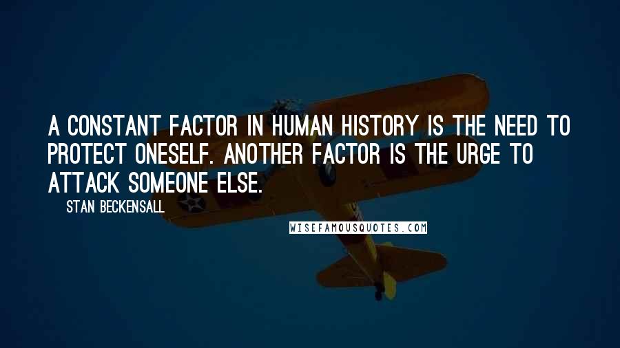 Stan Beckensall Quotes: A constant factor in human history is the need to protect oneself. Another factor is the urge to attack someone else.