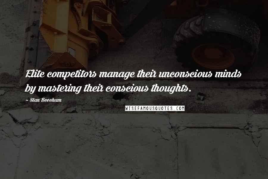 Stan Beecham Quotes: Elite competitors manage their unconscious minds by mastering their conscious thoughts.