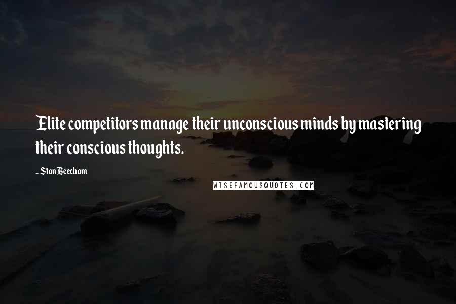 Stan Beecham Quotes: Elite competitors manage their unconscious minds by mastering their conscious thoughts.