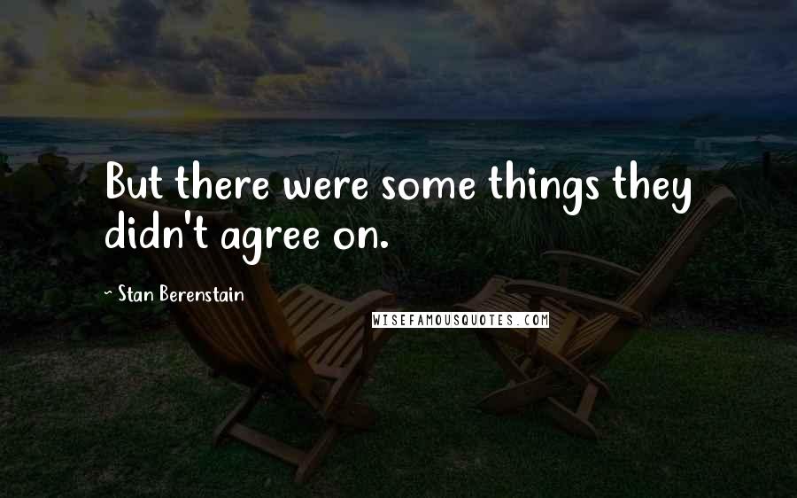 Stan Berenstain Quotes: But there were some things they didn't agree on.