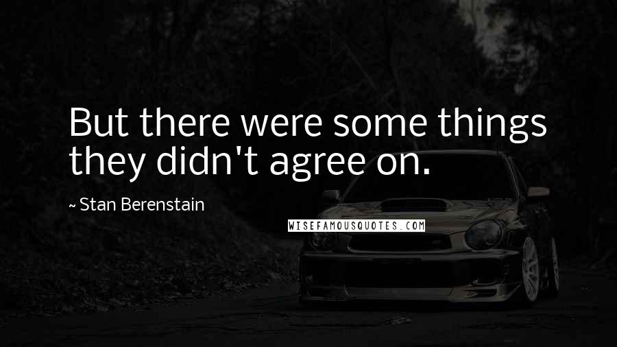 Stan Berenstain Quotes: But there were some things they didn't agree on.