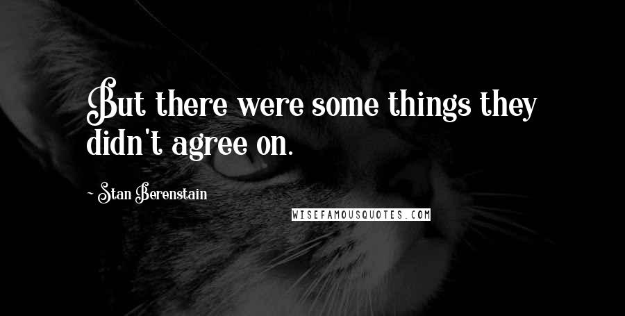 Stan Berenstain Quotes: But there were some things they didn't agree on.